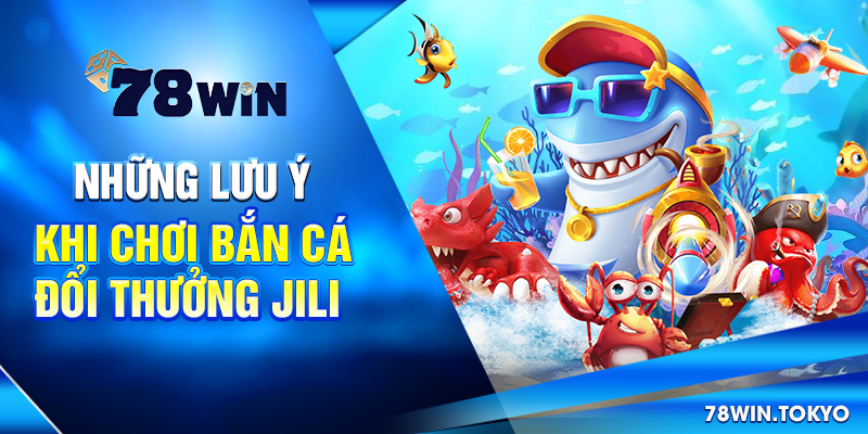 Những lưu ý khi chơi bắn cá đổi thưởng Jili