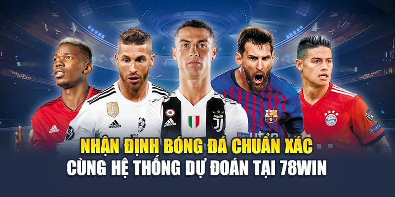 Nhận Định Bóng Đá Chuẩn Xác Cùng Hệ Thống Dự Đoán Tại 78WIN
